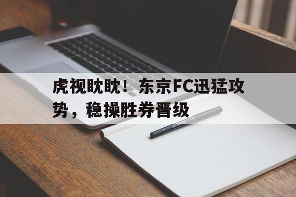 虎视眈眈！东京FC迅猛攻势，稳操胜券晋级的简单介绍